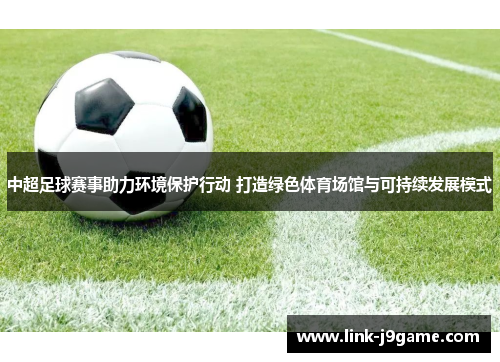中超足球赛事助力环境保护行动 打造绿色体育场馆与可持续发展模式