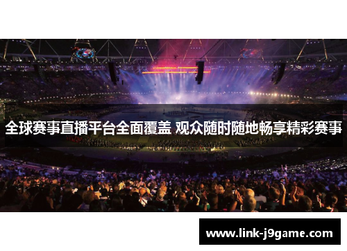 全球赛事直播平台全面覆盖 观众随时随地畅享精彩赛事