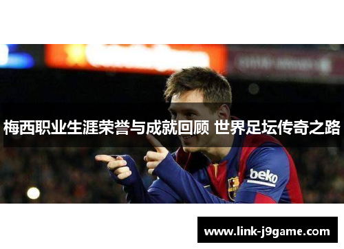 梅西职业生涯荣誉与成就回顾 世界足坛传奇之路