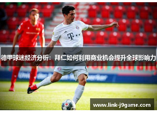 德甲球迷经济分析：拜仁如何利用商业机会提升全球影响力