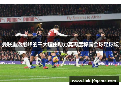 曼联重返巅峰的三大理由助力其再度称霸全球足球坛