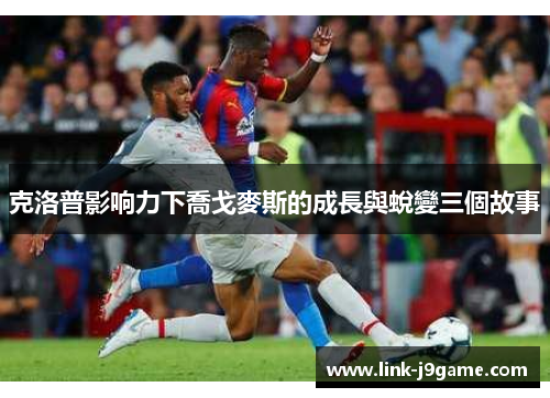 克洛普影响力下喬戈麥斯的成長與蛻變三個故事