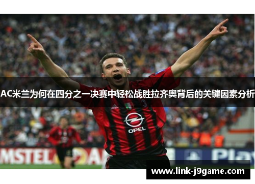 AC米兰为何在四分之一决赛中轻松战胜拉齐奥背后的关键因素分析