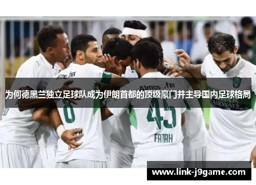 为何德黑兰独立足球队成为伊朗首都的顶级豪门并主导国内足球格局