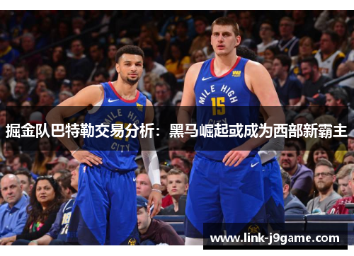 掘金队巴特勒交易分析：黑马崛起或成为西部新霸主