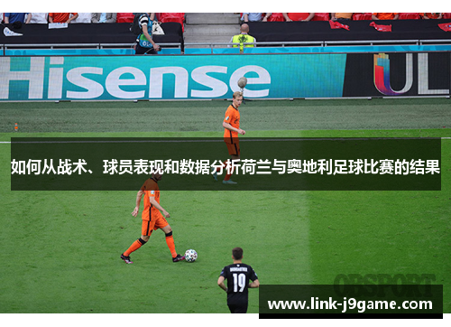 如何从战术、球员表现和数据分析荷兰与奥地利足球比赛的结果