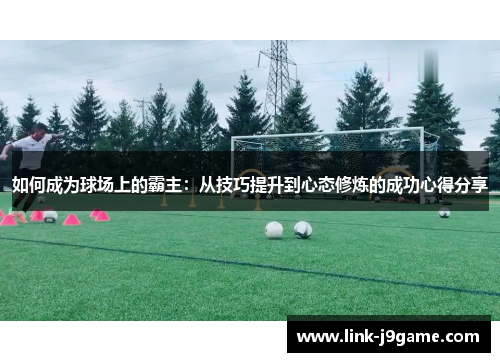 如何成为球场上的霸主：从技巧提升到心态修炼的成功心得分享