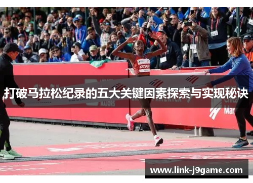 打破马拉松纪录的五大关键因素探索与实现秘诀