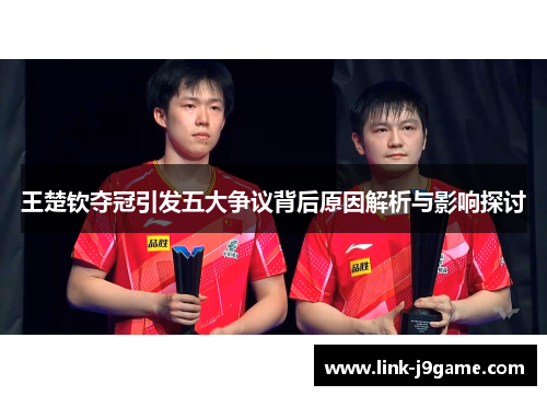 王楚钦夺冠引发五大争议背后原因解析与影响探讨