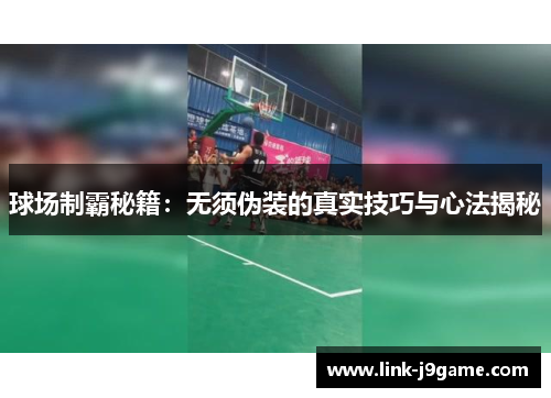 球场制霸秘籍：无须伪装的真实技巧与心法揭秘