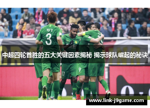 中超四轮首胜的五大关键因素揭秘 揭示球队崛起的秘诀