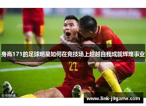 身高171的足球明星如何在竞技场上超越自我成就辉煌事业
