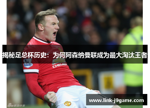 揭秘足总杯历史：为何阿森纳曼联成为最大淘汰王者