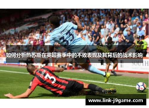 如何分析热苏斯在英超赛季中的不败表现及其背后的战术影响