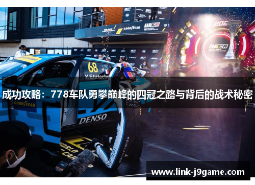 成功攻略：778车队勇攀巅峰的四冠之路与背后的战术秘密
