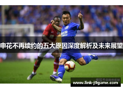 申花不再续约的五大原因深度解析及未来展望