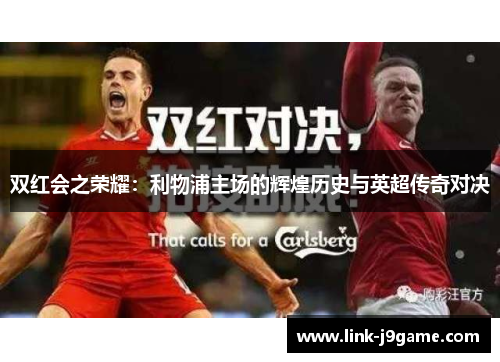双红会之荣耀：利物浦主场的辉煌历史与英超传奇对决