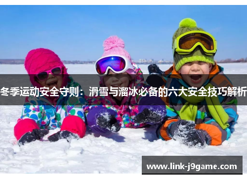 冬季运动安全守则：滑雪与溜冰必备的六大安全技巧解析