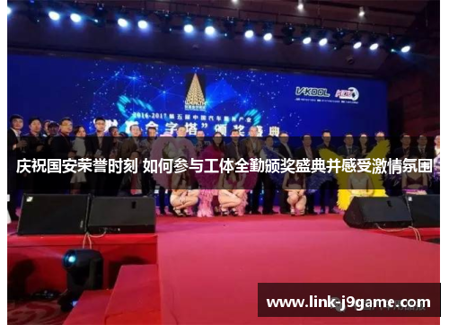 庆祝国安荣誉时刻 如何参与工体全勤颁奖盛典并感受激情氛围