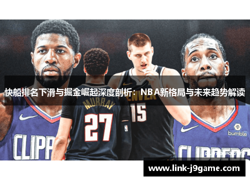 快船排名下滑与掘金崛起深度剖析：NBA新格局与未来趋势解读