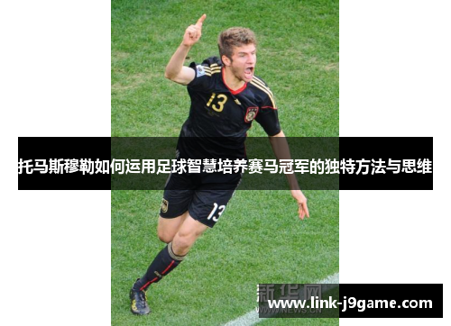 托马斯穆勒如何运用足球智慧培养赛马冠军的独特方法与思维