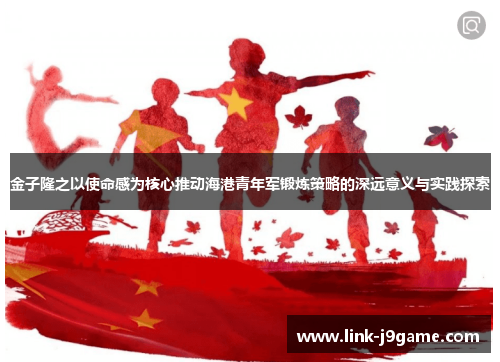 金子隆之以使命感为核心推动海港青年军锻炼策略的深远意义与实践探索