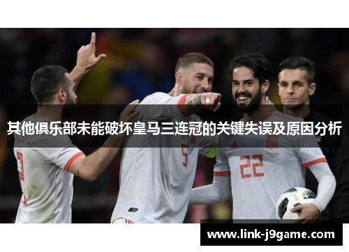 其他俱乐部未能破坏皇马三连冠的关键失误及原因分析