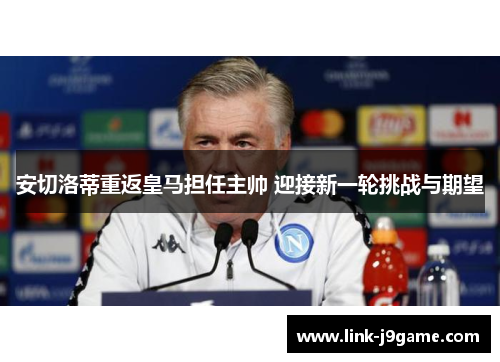 安切洛蒂重返皇马担任主帅 迎接新一轮挑战与期望