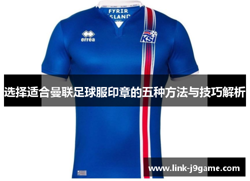 选择适合曼联足球服印章的五种方法与技巧解析