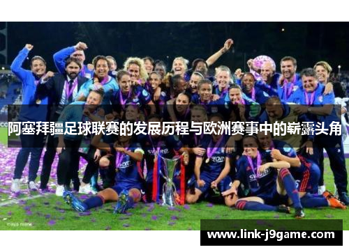 阿塞拜疆足球联赛的发展历程与欧洲赛事中的崭露头角