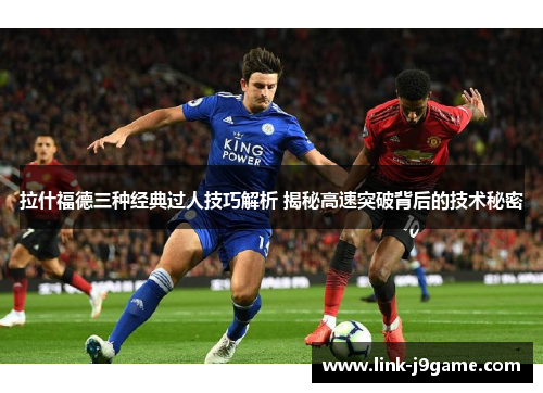 拉什福德三种经典过人技巧解析 揭秘高速突破背后的技术秘密