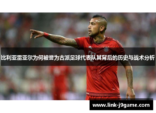 比利亚雷亚尔为何被誉为古派足球代表队其背后的历史与战术分析