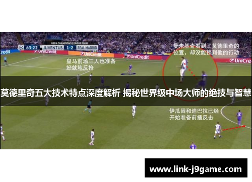 莫德里奇五大技术特点深度解析 揭秘世界级中场大师的绝技与智慧
