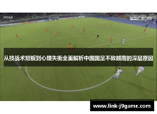 从技战术短板到心理失衡全面解析中国国足不敌越南的深层原因