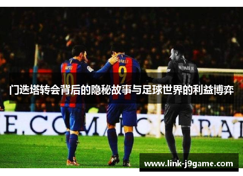 门迭塔转会背后的隐秘故事与足球世界的利益博弈