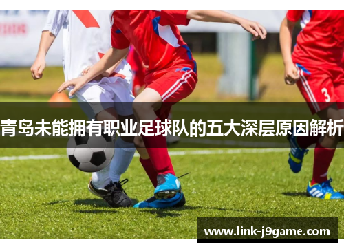 青岛未能拥有职业足球队的五大深层原因解析