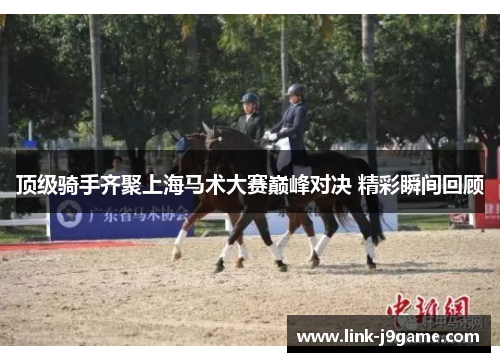 顶级骑手齐聚上海马术大赛巅峰对决 精彩瞬间回顾