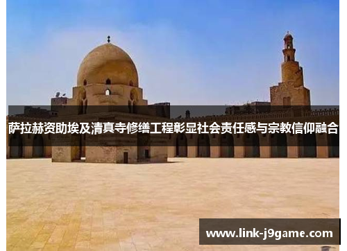 萨拉赫资助埃及清真寺修缮工程彰显社会责任感与宗教信仰融合