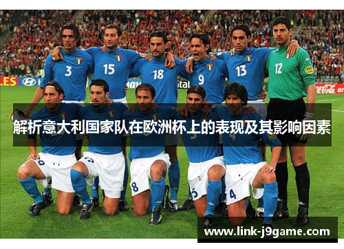 解析意大利国家队在欧洲杯上的表现及其影响因素 解析意大利国家队在欧洲杯上的表现及其影响因素