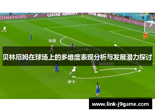 贝林厄姆在球场上的多维度表现分析与发展潜力探讨 贝林厄姆在球场上的多维度表现分析与发展潜力探讨