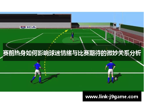 赛前热身如何影响球迷情绪与比赛期待的微妙关系分析