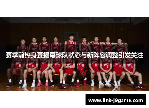 赛季前热身赛揭幕球队状态与新阵容调整引发关注