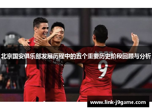 北京国安俱乐部发展历程中的五个重要历史阶段回顾与分析