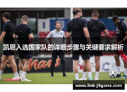 凯恩入选国家队的详细步骤与关键要求解析 凯恩入选国家队的详细步骤与关键要求解析