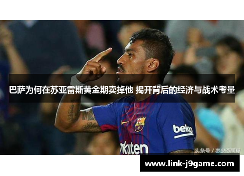 巴萨为何在苏亚雷斯黄金期卖掉他 揭开背后的经济与战术考量 巴萨为何在苏亚雷斯黄金期卖掉他 揭开背后的经济与战术考量