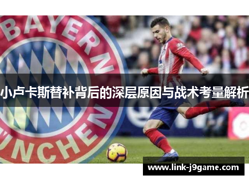 小卢卡斯替补背后的深层原因与战术考量解析