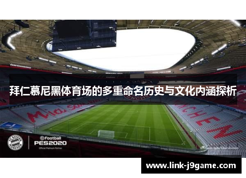 拜仁慕尼黑体育场的多重命名历史与文化内涵探析 拜仁慕尼黑体育场的多重命名历史与文化内涵探析