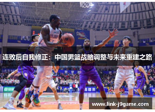 连败后自我修正：中国男篮战略调整与未来重建之路