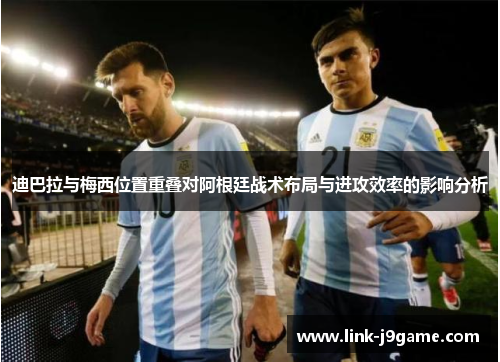 迪巴拉与梅西位置重叠对阿根廷战术布局与进攻效率的影响分析
