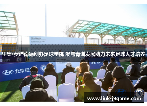 里奥·费迪南德创办足球学院 聚焦青训发展助力未来足球人才培养
